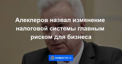 Алекперов назвал изменение налоговой системы главным риском для бизнеса - news.mail.ru - Россия