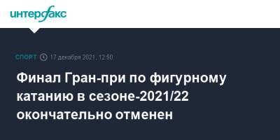 Финал Гран-при по фигурному катанию в сезоне-2021/22 окончательно отменен - sport-interfax.ru - Москва - Япония
