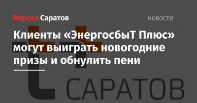 Клиенты «ЭнергосбыТ Плюс» могут выиграть новогодние призы и обнулить пени - nversia.ru - Саратов