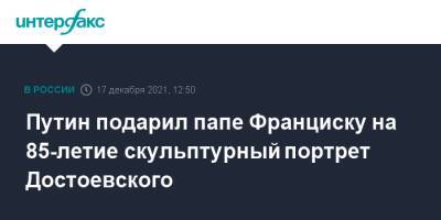 Владимир Путин - Франциск - Путин подарил папе Франциску на 85-летие скульптурный портрет Достоевского - interfax.ru - Москва - Россия