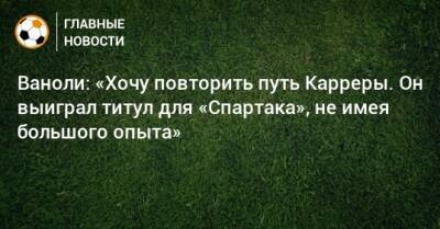 Массимо Каррер - Паоло Ваноль - Ваноли: «Хочу повторить путь Карреры. Он выиграл титул для «Спартака», не имея большого опыта» - bombardir.ru - Италия