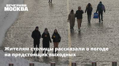 Жителям столицы рассказали о погоде на предстоящих выходных - vm.ru - Москва