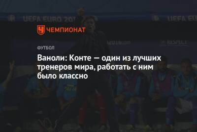 Антонио Конт - Паоло Ваноль - Ваноли: Конте — один из лучших тренеров мира, работать с ним было классно - championat.com - Италия