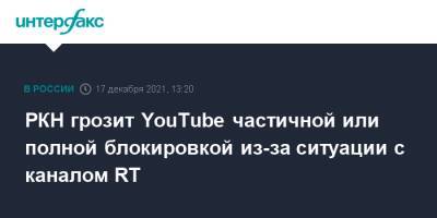 РКН грозит YouTube частичной или полной блокировкой из-за ситуации с каналом RT - interfax.ru - Москва - Россия