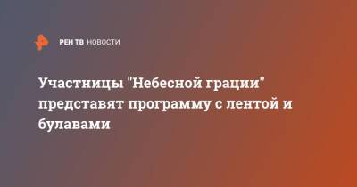 Алина Кабаева - Алин Кабаев - Участницы "Небесной грации" представят программу с лентой и булавами - ren.tv - Москва - Россия