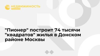 "Пионер" построит 74 тысячи "квадратов" жилья в Донском районе Москвы - realty.ria.ru - Москва