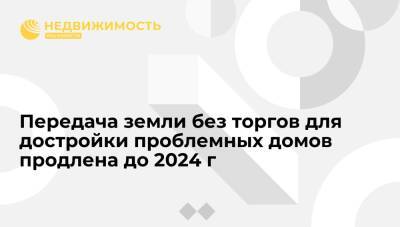 Вячеслав Володин - Госдума продлила до 2024 года передачу земли без торгов для достройки проблемных домов - realty.ria.ru - Москва - Строительство