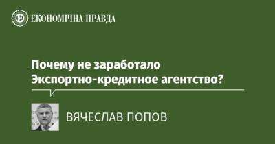 Почему не заработало Экспортно-кредитное агентство? - epravda.com.ua - Україна