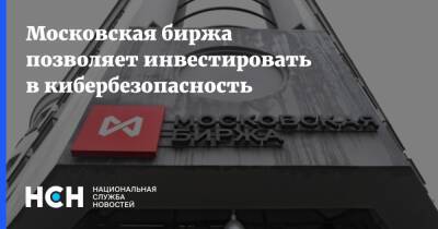 Московская биржа позволяет инвестировать в кибербезопасность - nsn.fm