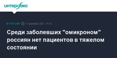 Михаил Мурашко - Среди заболевших "омикроном" россиян нет пациентов в тяжелом состоянии - interfax.ru - Москва - Россия - Санкт-Петербург - Московская обл. - Ростов-На-Дону