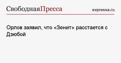 Артем Дзюба - Геннадий Орлов - Орлов заявил, что «Зенит» расстается с Дзюбой - svpressa.ru - Санкт-Петербург