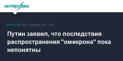Владимир Путин - Путин заявил, что последствия распространения "омикрона" пока непонятны - interfax.ru - Москва - Россия