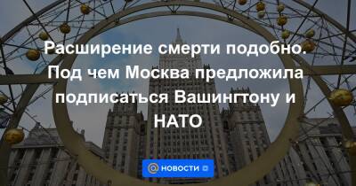 Расширение смерти подобно. Под чем Москва предложила подписаться Вашингтону и НАТО - news.mail.ru - Москва - Россия - США - Украина - Вашингтон - Грузия