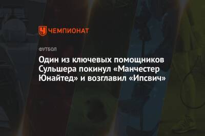 Жозе Моуринью - Один из ключевых помощников Сульшера покинул «Манчестер Юнайтед» и возглавил «Ипсвич» - championat.com - Англия