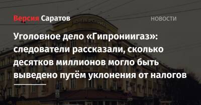 Уголовное дело «Гипрониигаз»: следователи рассказали, сколько десятков миллионов могло быть выведено путём уклонения от налогов - nversia.ru - Россия - Саратовская обл. - Саратов