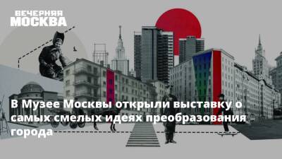 В Музее Москвы открыли выставку о самых смелых идеях преобразования города - vm.ru - Москва - Москва