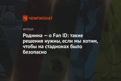 Ирина Роднина - Роднина — о Fan ID: такие решения нужны, если мы хотим, чтобы на стадионах было безопасно - championat.com - Россия