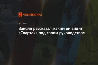 Паоло Ваноль - Ваноли рассказал, каким он видит «Спартак» под своим руководством - championat.com