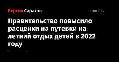 Роман Бусаргин - Правительство повысило расценки на путевки на летний отдых детей в 2022 году - nversia.ru - Саратовская обл.