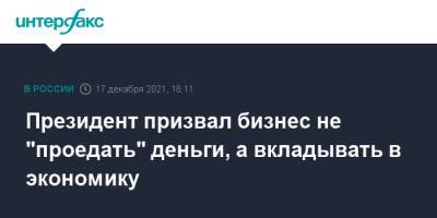 Владимир Путин - Президент призвал бизнес не "проедать" деньги, а вкладывать в экономику - interfax.ru - Москва - Россия