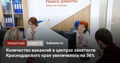 Количество вакансий в центрах занятости Краснодарского края увеличилось на 36% - kubnews.ru - Краснодарский край - Кубань