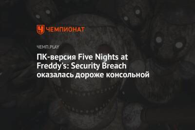 ПК-версия Five Nights at Freddy's: Security Breach оказалась дороже консольной - championat.com