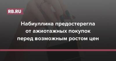Эльвира Набиуллина - Набиуллина предостерегла от ажиотажных покупок перед возможным ростом цен - rb.ru - Россия
