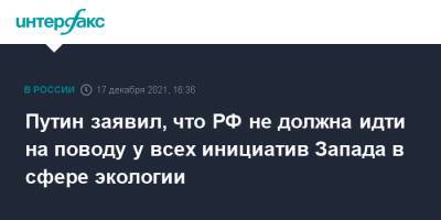 Владимир Путин - Путин заявил, что РФ не должна идти на поводу у всех инициатив Запада в сфере экологии - interfax.ru - Москва - Россия - Экология