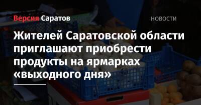 Жителей Саратовской области приглашают приобрести продукты на ярмарках «выходного дня» - nversia.ru - Саратовская обл. - Саратов - Пензенская обл. - Юбилейный