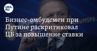 Борис Титов - Бизнес-омбудсмен при Путине раскритиковал ЦБ за повышение ставки - ura.news - Россия
