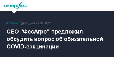 Андрей Гурьев - CEO "ФосАгро" предложил обсудить вопрос об обязательной COVID-вакцинации - interfax.ru - Москва - Россия