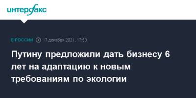 Владимир Путин - Дмитрий Пумпянский - Путину предложили дать бизнесу 6 лет на адаптацию к новым требованиям по экологии - interfax.ru - Москва