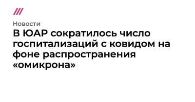 В ЮАР сократилось число госпитализаций с ковидом на фоне распространения «омикрона» - tvrain.ru - Юар