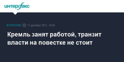 Владимир Путин - Дмитрий Песков - Кремль занят работой, транзит власти на повестке не стоит - interfax.ru - Москва