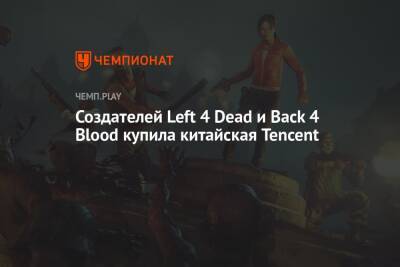 Создателей Left 4 Dead и Back 4 Blood купила китайская Tencent - championat.com - Китай - США