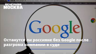 Денис Кусков - Останутся ли россияне без Google после разгрома компании в суде - vm.ru - Москва - Россия - Царьград