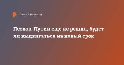 Владимир Путин - Дмитрий Песков - Песков: Путин еще не решил, будет ли выдвигаться на новый срок - ren.tv - Россия