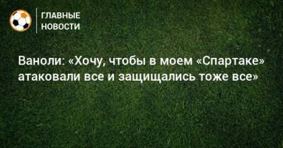 Паоло Ваноль - Ваноли: «Хочу, чтобы в моем «Спартаке» атаковали все и защищались тоже все» - bombardir.ru