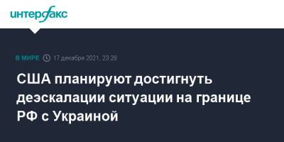 Джейк Салливан - США планируют достигнуть деэскалации ситуации на границе РФ с Украиной - interfax.ru - Москва - Россия - США - Украина - Вашингтон