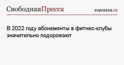 В 2022 году абонементы в фитнес-клубы значительно подорожают - svpressa.ru - Россия