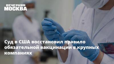 Суд в США восстановил правило обязательной вакцинации в крупных компаниях - vm.ru - США
