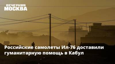Сергей Шойгу - Джо Байден - Афганистан - Российские самолеты Ил-76 доставили гуманитарную помощь в Кабул - vm.ru - Россия - США - Московская обл. - Афганистан