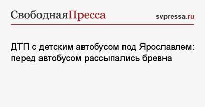 ДТП с детским автобусом под Ярославлем: перед автобусом рассыпались бревна - svpressa.ru - Ярославская обл. - Ярославль - Солнечногорск