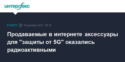 Продаваемые в интернете аксессуары для "защиты от 5G" оказались радиоактивными - interfax.ru - Москва - Голландия