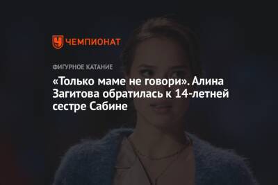 Алина Загитова - «Только маме не говори». Алина Загитова обратилась к 14-летней сестре Сабине - championat.com - Россия