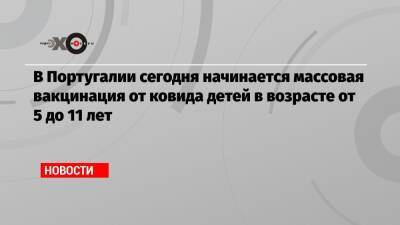 В Португалии сегодня начинается массовая вакцинация от ковида детей в возрасте от 5 до 11 лет - echo.msk.ru - Португалия - Reuters