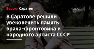 Михаил Исаев - В Саратове решили увековечить память врача-фронтовика и народного артиста СССР - nversia.ru - Саратов