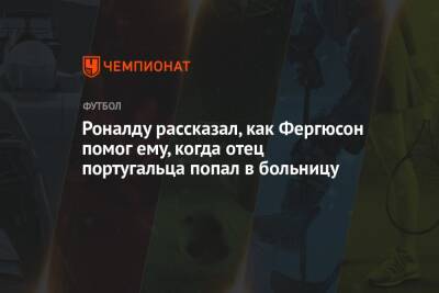 Криштиану Роналду - Алексей Фергюсон - Роналду рассказал, как Фергюсон помог ему, когда отец португальца попал в больницу - championat.com - Португалия