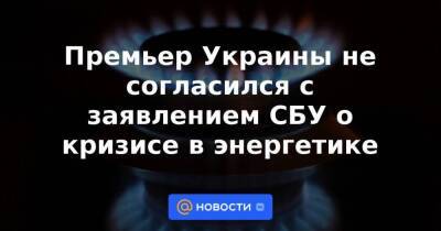 Денис Шмыгаль - Премьер Украины не согласился с заявлением СБУ о кризисе в энергетике - smartmoney.one - Украина - Киев - Киев