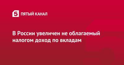 В России увеличен не облагаемый налогом доход по вкладам - 5-tv.ru - Россия